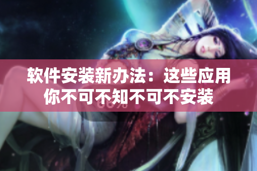 軟件安裝新辦法：這些應用你不可不知不可不安裝