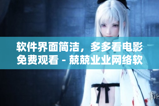 軟件界面簡潔，多多看電影免費觀看 - 兢兢業(yè)業(yè)網(wǎng)絡軟件編輯