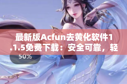 最新版Acfun去黃化軟件1.1.5免費下載：安全可靠，輕松享受高清視頻！