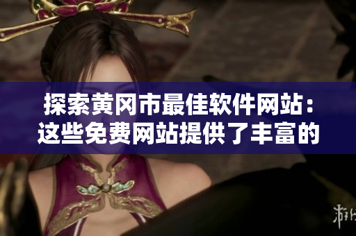 探索黃岡市最佳軟件網(wǎng)站：這些免費網(wǎng)站提供了豐富的軟件資源