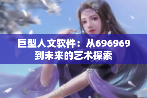 巨型人文軟件：從696969到未來(lái)的藝術(shù)探索