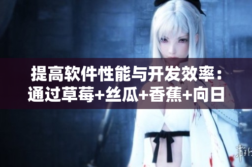 提高軟件性能與開發(fā)效率：通過草莓+絲瓜+香蕉+向日葵的技巧優(yōu)化代碼