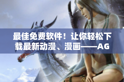 最佳免費軟件！讓你輕松下載最新動漫、漫畫——AGE APP來襲！