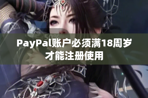 PayPal賬戶必須滿18周歲才能注冊(cè)使用
