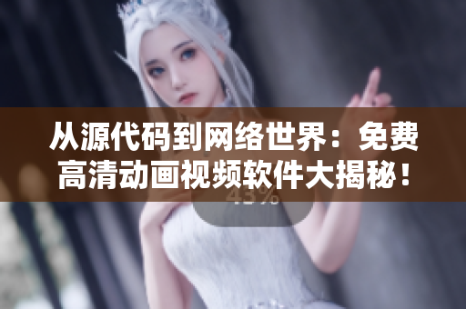 從源代碼到網(wǎng)絡(luò)世界：免費(fèi)高清動(dòng)畫(huà)視頻軟件大揭秘！