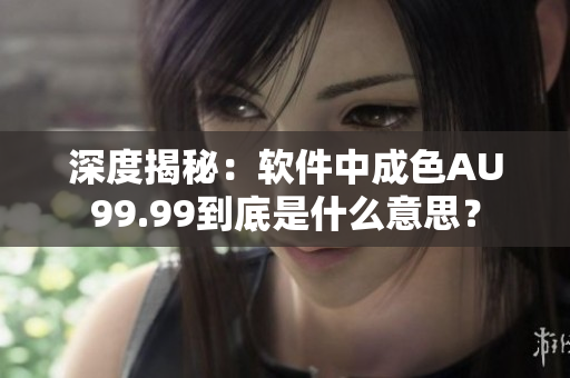 深度揭秘：軟件中成色AU99.99到底是什么意思？