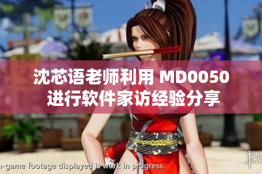 沈芯語(yǔ)老師利用 MD0050 進(jìn)行軟件家訪經(jīng)驗(yàn)分享