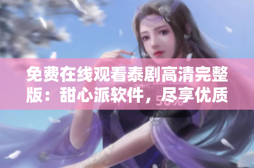 免費(fèi)在線(xiàn)觀(guān)看泰劇高清完整版：甜心派軟件，盡享優(yōu)質(zhì)影音體驗(yàn)
