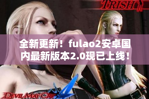 全新更新！fulao2安卓國內(nèi)最新版本2.0現(xiàn)已上線！
