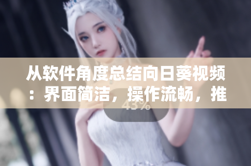 從軟件角度總結(jié)向日葵視頻：界面簡潔，操作流暢，推薦算法準(zhǔn)確，值得信賴！