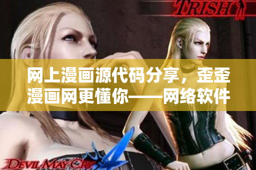 網(wǎng)上漫畫源代碼分享，歪歪漫畫網(wǎng)更懂你——網(wǎng)絡軟件人才的最佳資源庫