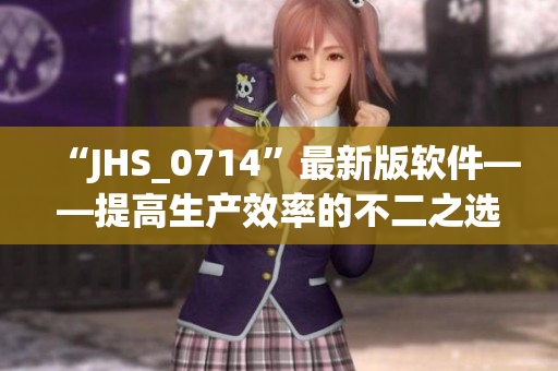 “JHS_0714”最新版軟件——提高生產效率的不二之選