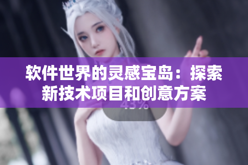 軟件世界的靈感寶島：探索新技術(shù)項(xiàng)目和創(chuàng)意方案