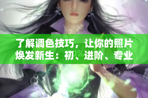 了解調(diào)色技巧，讓你的照片煥發(fā)新生：初、進階、專業(yè)級調(diào)色區(qū)別解析