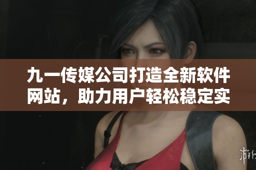 九一傳媒公司打造全新軟件網(wǎng)站，助力用戶輕松穩(wěn)定實(shí)現(xiàn)網(wǎng)絡(luò)應(yīng)用開(kāi)發(fā)與管理