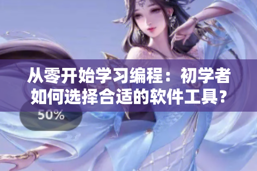 從零開始學(xué)習(xí)編程：初學(xué)者如何選擇合適的軟件工具？