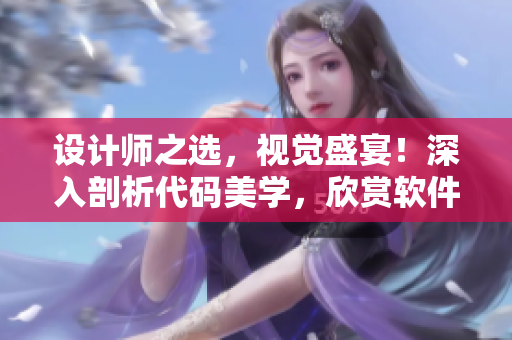 設(shè)計(jì)師之選，視覺盛宴！深入剖析代碼美學(xué)，欣賞軟件之美！