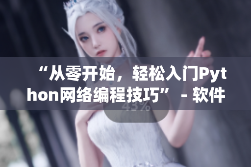 “從零開(kāi)始，輕松入門Python網(wǎng)絡(luò)編程技巧” - 軟件教程再添新篇章