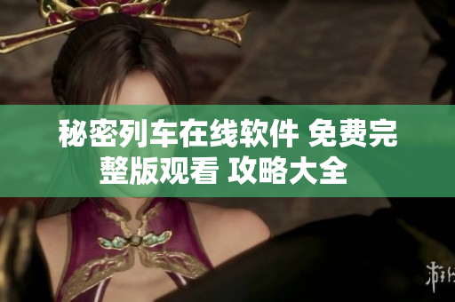 秘密列車在線軟件 免費(fèi)完整版觀看 攻略大全 