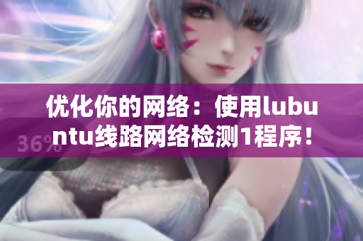 優(yōu)化你的網(wǎng)絡(luò)：使用lubuntu線路網(wǎng)絡(luò)檢測(cè)1程序！