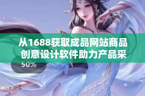 從1688獲取成品網(wǎng)站商品 創(chuàng)意設(shè)計(jì)軟件助力產(chǎn)品采購
