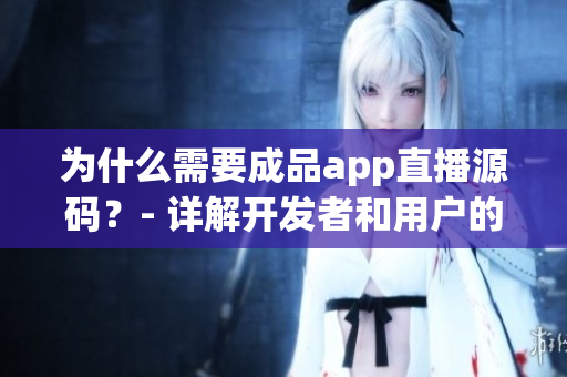 為什么需要成品app直播源碼？- 詳解開發(fā)者和用戶的雙重需求