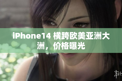 iPhone14 橫跨歐美亞洲大洲，價(jià)格曝光