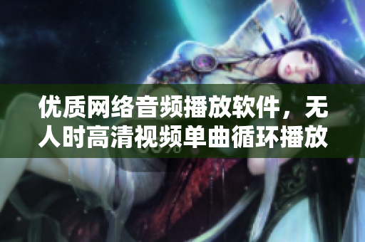 優(yōu)質網絡音頻播放軟件，無人時高清視頻單曲循環(huán)播放