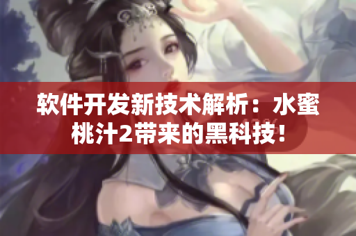 軟件開發(fā)新技術(shù)解析：水蜜桃汁2帶來的黑科技！