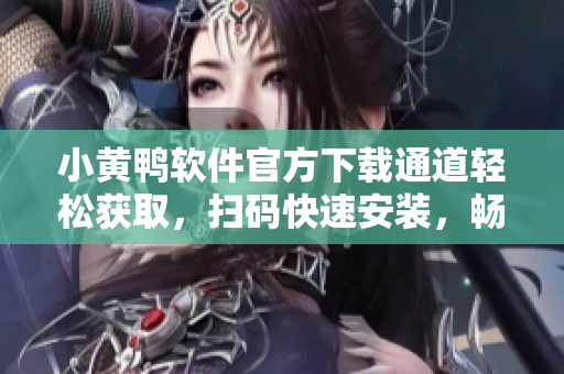 小黃鴨軟件官方下載通道輕松獲取，掃碼快速安裝，暢享海量精彩內(nèi)容