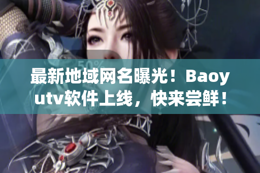 最新地域網(wǎng)名曝光！Baoyutv軟件上線，快來嘗鮮！