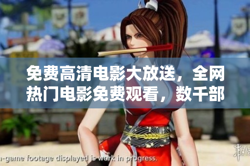 免費(fèi)高清電影大放送，全網(wǎng)熱門電影免費(fèi)觀看，數(shù)千部大片等你來(lái)下載！