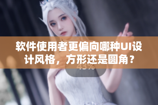 軟件使用者更偏向哪種UI設(shè)計(jì)風(fēng)格，方形還是圓角？