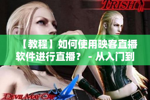 【教程】如何使用映客直播軟件進(jìn)行直播？ - 從入門到掌握！