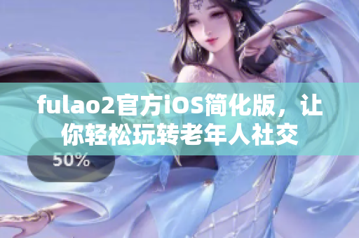 fulao2官方iOS簡化版，讓你輕松玩轉老年人社交