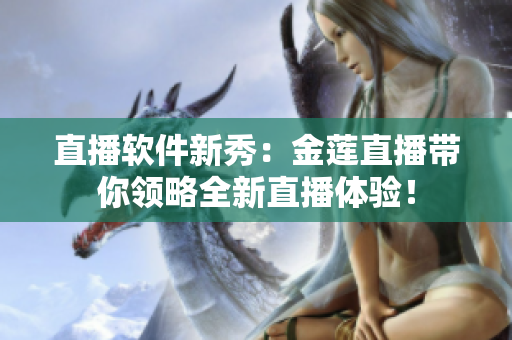 直播軟件新秀：金蓮直播帶你領(lǐng)略全新直播體驗(yàn)！
