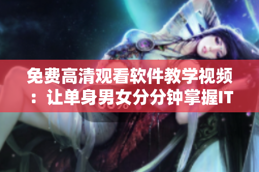 免費高清觀看軟件教學(xué)視頻：讓單身男女分分鐘掌握IT技能