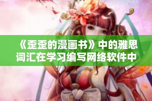 《歪歪的漫畫書》中的雅思詞匯在學(xué)習(xí)編寫網(wǎng)絡(luò)軟件中的實用價值