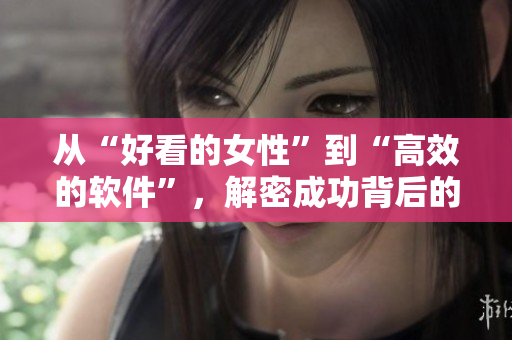 從“好看的女性”到“高效的軟件”，解密成功背后的程序員美學(xué)。
