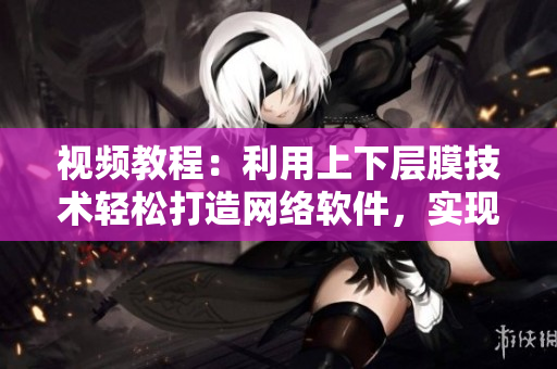 視頻教程：利用上下層膜技術(shù)輕松打造網(wǎng)絡(luò)軟件，實(shí)現(xiàn)一面膜上一面膜下操作