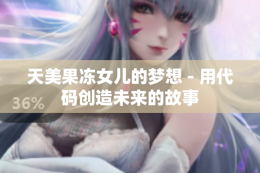 天美果凍女兒的夢想 - 用代碼創(chuàng)造未來的故事
