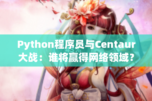 Python程序員與Centaur大戰(zhàn)：誰將贏得網絡領域？