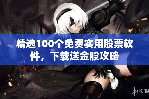 精選100個免費實用股票軟件，下載送金股攻略