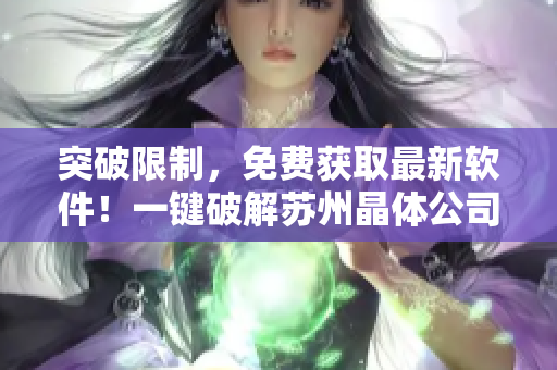 突破限制，免費獲取最新軟件！一鍵破解蘇州晶體公司網(wǎng)站