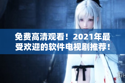 免費高清觀看！2021年最受歡迎的軟件電視劇推薦！