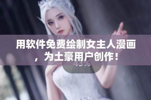 用軟件免費繪制女主人漫畫，為土豪用戶創(chuàng)作！