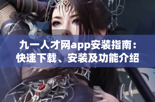九一人才網(wǎng)app安裝指南：快速下載、安裝及功能介紹