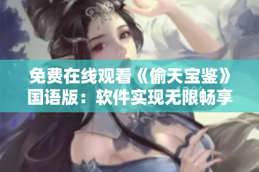 免費(fèi)在線觀看《偷天寶鑒》國(guó)語(yǔ)版：軟件實(shí)現(xiàn)無(wú)限暢享 