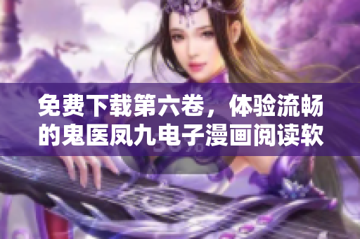 免費(fèi)下載第六卷，體驗(yàn)流暢的鬼醫(yī)鳳九電子漫畫閱讀軟件！