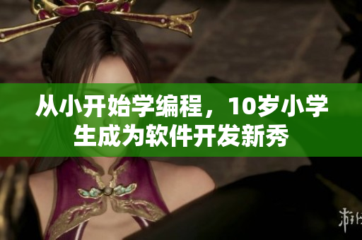從小開始學(xué)編程，10歲小學(xué)生成為軟件開發(fā)新秀